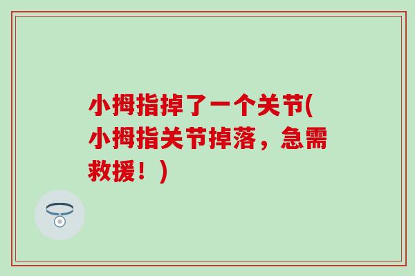小拇指掉了一个关节(小拇指关节掉落,急需救援!) 小拇指掉了一个关节(小拇指关节掉落,急需救援!)