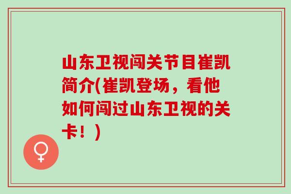 山东卫视闯关节目崔凯简介(崔凯登场，看他如何闯过山东卫视的关卡！)