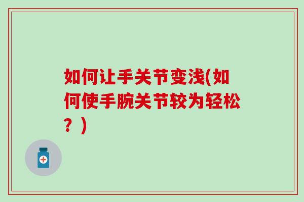 如何让手关节变浅(如何使手腕关节较为轻松？)