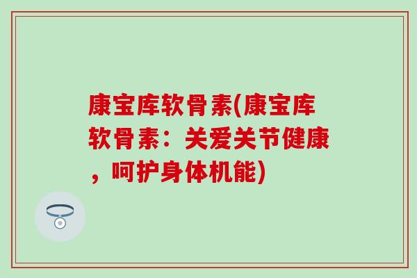 康宝库软骨素(康宝库软骨素：关爱关节健康，呵护身体机能)