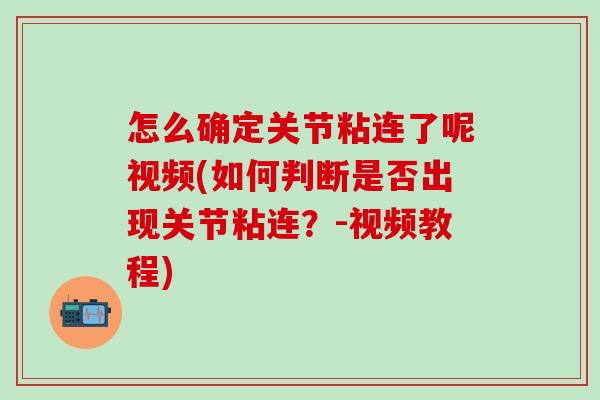 怎么确定关节粘连了呢视频(如何判断是否出现关节粘连？-视频教程)