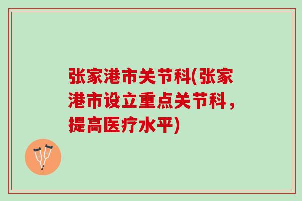 张家港市关节科(张家港市设立重点关节科,提高医疗水平) 张家港市关节科(张家港市设立重点关节科,提高医疗水平)