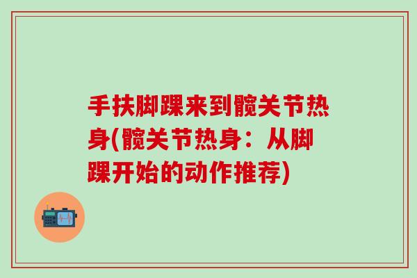 手扶脚踝来到髋关节热身(髋关节热身：从脚踝开始的动作推荐)
