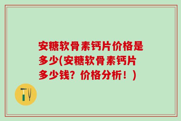 安糖软骨素钙片价格是多少(安糖软骨素钙片多少钱？价格分析！)