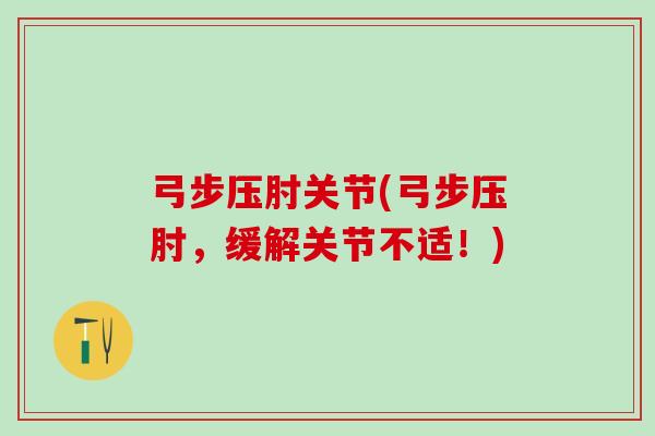 弓步压肘关节(弓步压肘，缓解关节不适！)