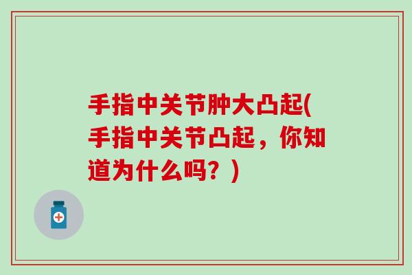 手指中关节肿大凸起(手指中关节凸起，你知道为什么吗？)