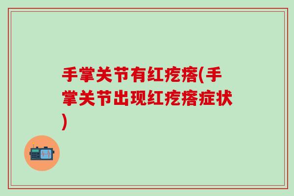 手掌关节有红疙瘩(手掌关节出现红疙瘩症状)