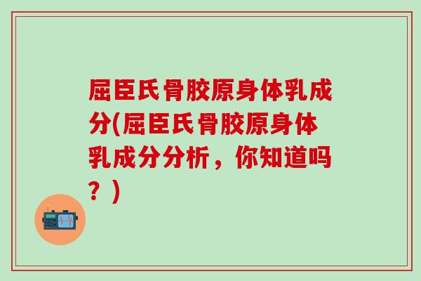 屈臣氏骨胶原身体乳成分(屈臣氏骨胶原身体乳成分分析，你知道吗？)