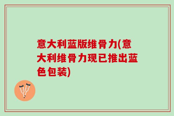 意大利蓝版维骨力(意大利维骨力现已推出蓝色包装)
