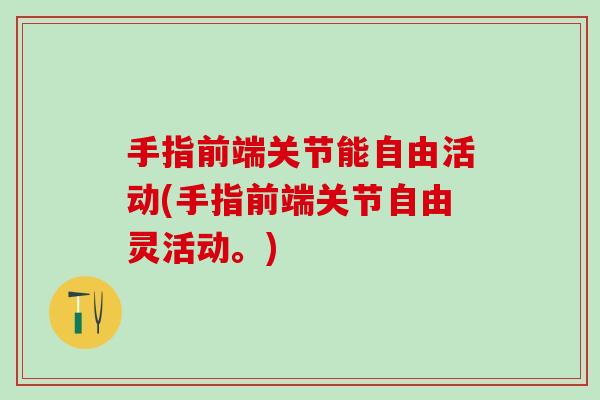 手指前端关节能自由活动(手指前端关节自由灵活动。)
