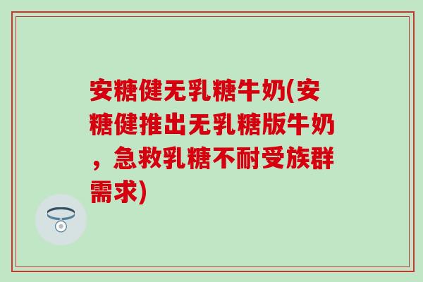 安糖健无乳糖牛奶(安糖健推出无乳糖版牛奶，急救乳糖不耐受族群需求)