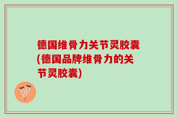德国维骨力关节灵胶囊(德国品牌维骨力的关节灵胶囊)