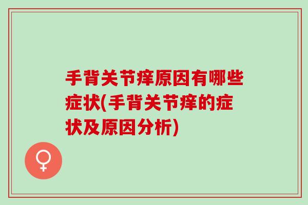 手背关节痒原因有哪些症状(手背关节痒的症状及原因分析)