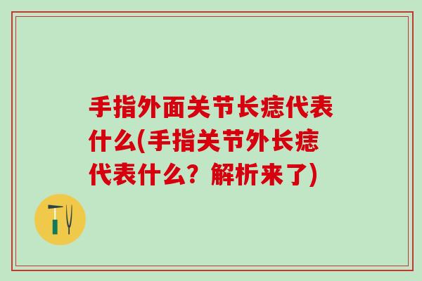 手指外面关节长痣代表什么(手指关节外长痣代表什么？解析来了)
