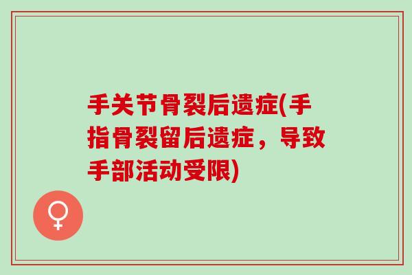 手关节骨裂后遗症(手指骨裂留后遗症,导致手部活动受限) 手关节骨裂后遗症(手指骨裂留后遗症,导致手部活动受限)