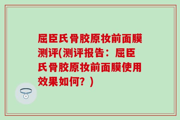 屈臣氏骨胶原妆前面膜测评(测评报告：屈臣氏骨胶原妆前面膜使用效果如何？)
