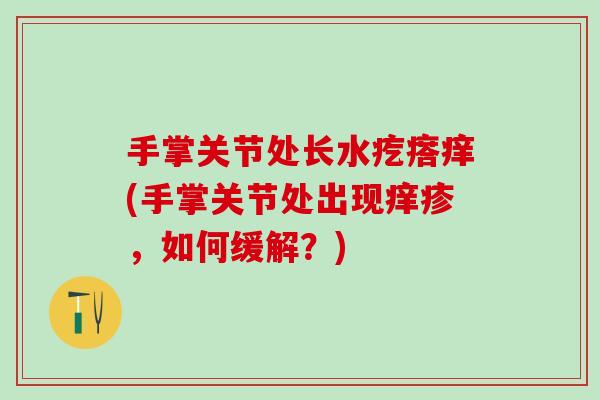 手掌关节处长水疙瘩痒(手掌关节处出现痒疹，如何缓解？)