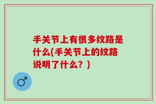 手关节上有很多纹路是什么(手关节上的纹路说明了什么？)