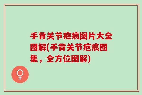 手背关节疤痕图片大全图解(手背关节疤痕图集，全方位图解)