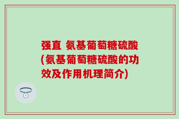 强直 氨基葡萄糖硫酸(氨基葡萄糖硫酸的功效及作用机理简介)