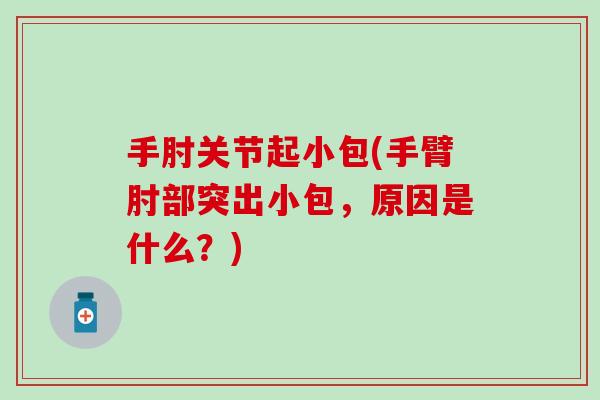 手肘关节起小包(手臂肘部突出小包，原因是什么？)