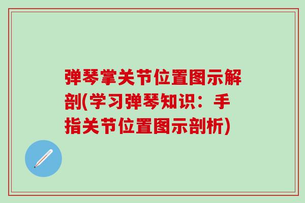 弹琴掌关节位置图示解剖(学习弹琴知识：手指关节位置图示剖析)