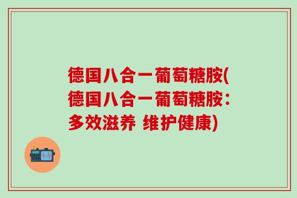 德国八合一葡萄糖胺(德国八合一葡萄糖胺：多效滋养 维护健康)