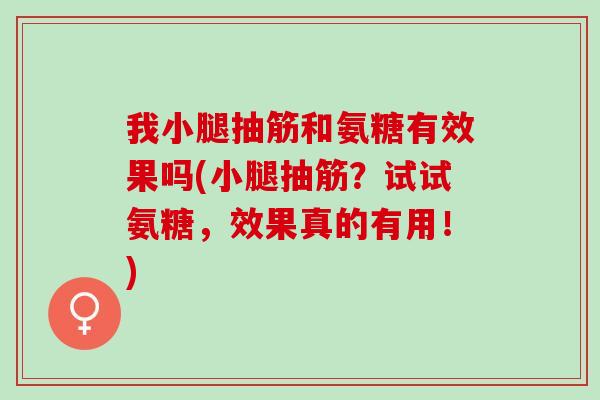 我小腿抽筋和氨糖有效果吗(小腿抽筋？试试氨糖，效果真的有用！)
