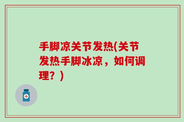 手脚凉关节发热(关节发热手脚冰凉,如何调理?) 手脚凉关节发热(关节发热手脚冰凉,如何调理?)