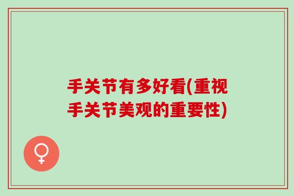 手关节有多好看(重视手关节美观的重要性)