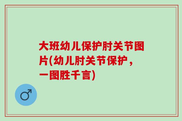 大班幼儿保护肘关节图片(幼儿肘关节保护，一图胜千言)