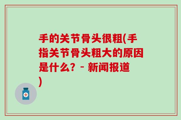 手的关节骨头很粗(手指关节骨头粗大的原因是什么?- 新闻报道) 手的关节骨头很粗(手指关节骨头粗大的原因是什么?- 新闻报道)