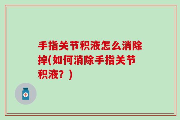 手指关节积液怎么消除掉(如何消除手指关节积液？)