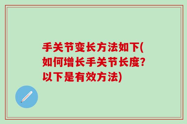 手关节变长方法如下(如何增长手关节长度？以下是有效方法)