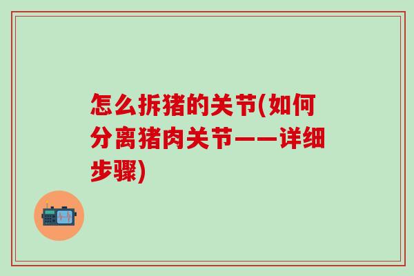怎么拆猪的关节(如何分离猪肉关节——详细步骤)