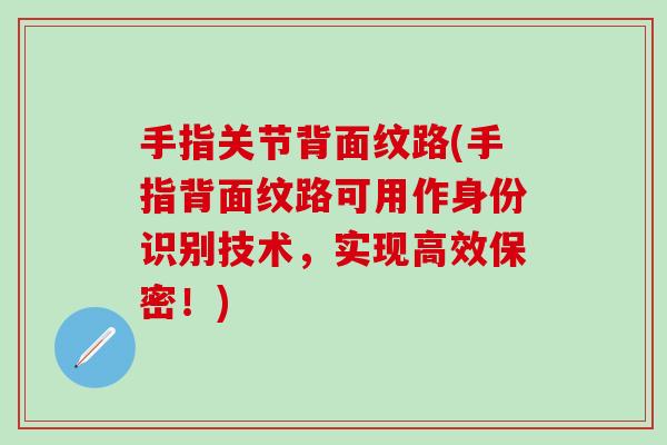 手指关节背面纹路(手指背面纹路可用作身份识别技术，实现高效保密！)