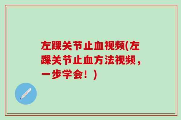 左踝关节止血视频(左踝关节止血方法视频，一步学会！)