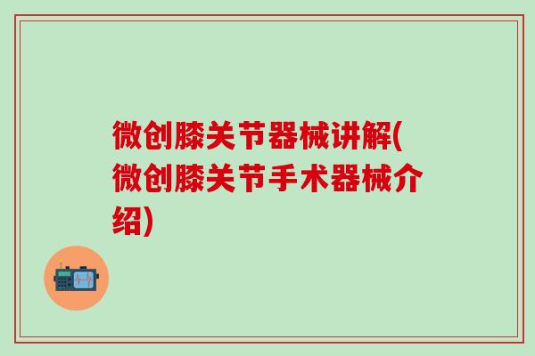 微创膝关节器械讲解(微创膝关节手术器械介绍)