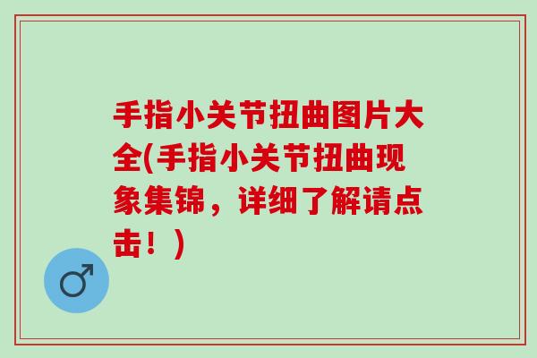 手指小关节扭曲图片大全(手指小关节扭曲现象集锦,详细了解请点击!) 手指小关节扭曲图片大全(手指小关节扭曲现象集锦,详细了解请点击!)