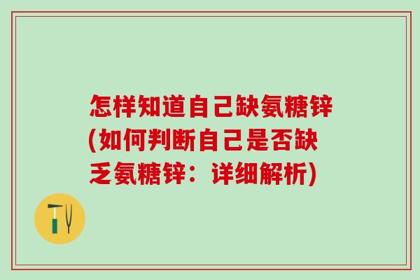 怎样知道自己缺氨糖锌(如何判断自己是否缺乏氨糖锌：详细解析)