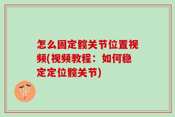 怎么固定髋关节位置视频(视频教程：如何稳定定位髋关节)