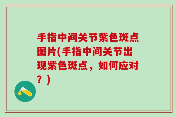 手指中间关节紫色斑点图片(手指中间关节出现紫色斑点，如何应对？)