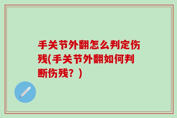 手关节外翻怎么判定伤残(手关节外翻如何判断伤残？)