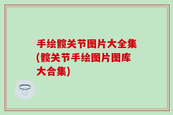 手绘髋关节图片大全集(髋关节手绘图片图库大合集) 手绘髋关节图片大全集(髋关节手绘图片图库大合集)