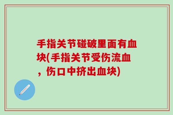 手指关节碰破里面有血块(手指关节受伤流血，伤口中挤出血块)