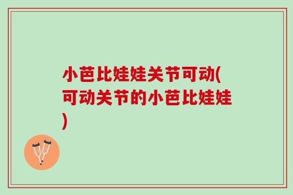 小芭比娃娃关节可动(可动关节的小芭比娃娃)