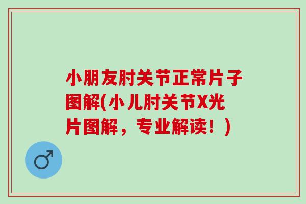 小朋友肘关节正常片子图解(小儿肘关节X光片图解，专业解读！)