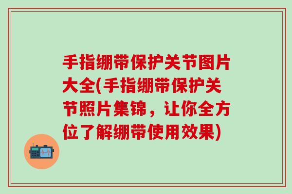手指绷带保护关节图片大全(手指绷带保护关节照片集锦,让你全方位了解绷带使用效果) 手指绷带保护关节图片大全(手指绷带保护关节照片集锦,让你全方位了解绷带使用效果)