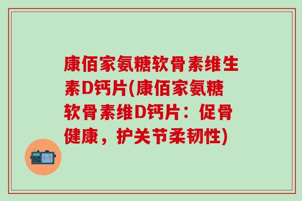 康佰家氨糖软骨素维生素D钙片(康佰家氨糖软骨素维D钙片：促骨健康，护关节柔韧性)