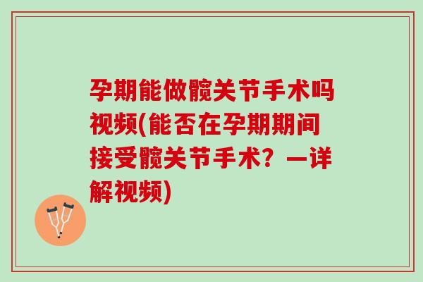 孕期能做髋关节手术吗视频(能否在孕期期间接受髋关节手术？—详解视频)